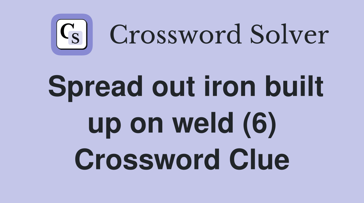 Spread out iron built up on weld (6) Crossword Clue Answers